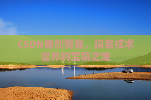 CSDN原创博客，探索技术世界的宝藏之地